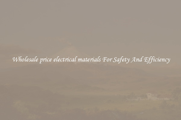 Wholesale price electrical materials For Safety And Efficiency