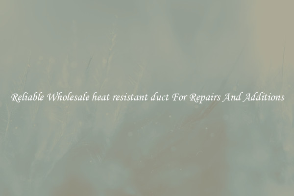 Reliable Wholesale heat resistant duct For Repairs And Additions