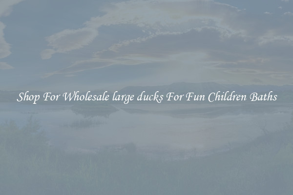 Shop For Wholesale large ducks For Fun Children Baths