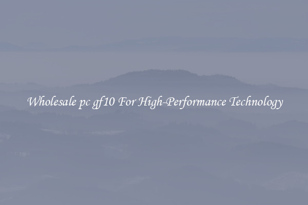 Wholesale pc gf10 For High-Performance Technology