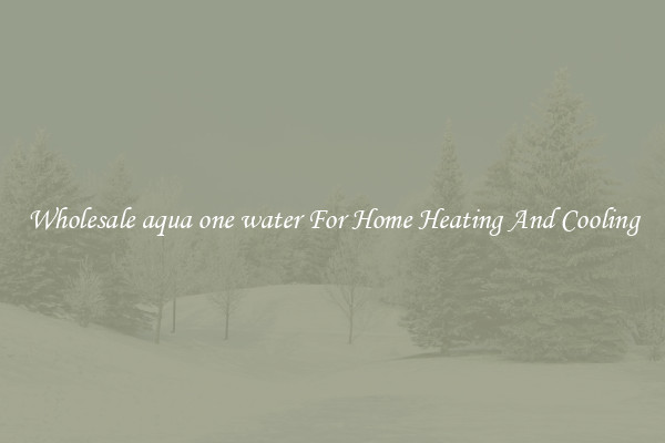 Wholesale aqua one water For Home Heating And Cooling