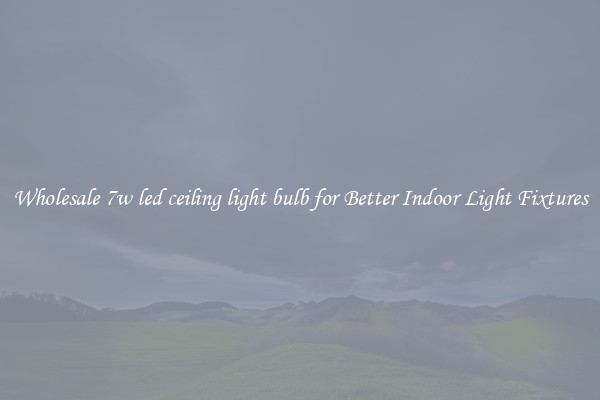 Wholesale 7w led ceiling light bulb for Better Indoor Light Fixtures