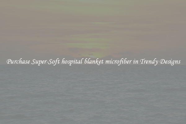 Purchase Super-Soft hospital blanket microfiber in Trendy Designs
