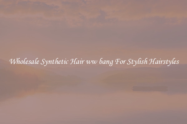 Wholesale Synthetic Hair ww bang For Stylish Hairstyles