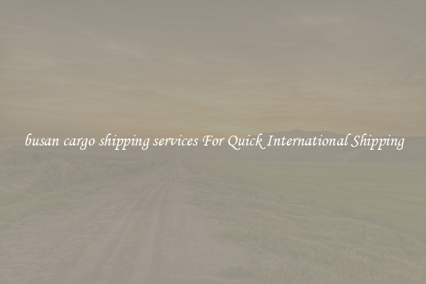 busan cargo shipping services For Quick International Shipping