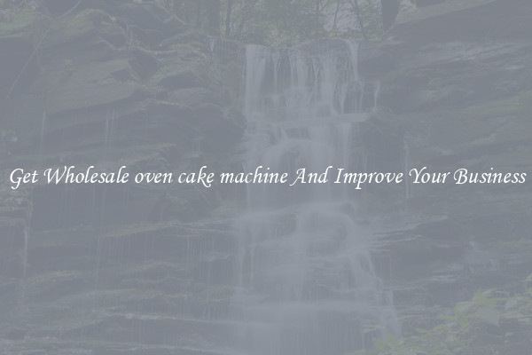 Get Wholesale oven cake machine And Improve Your Business