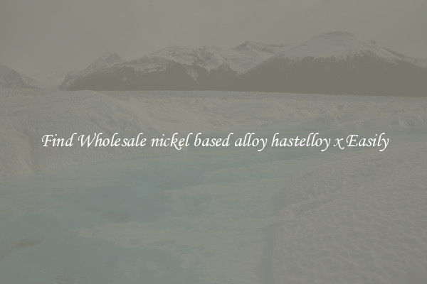 Find Wholesale nickel based alloy hastelloy x Easily