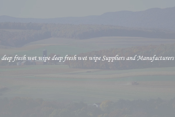 deep fresh wet wipe deep fresh wet wipe Suppliers and Manufacturers