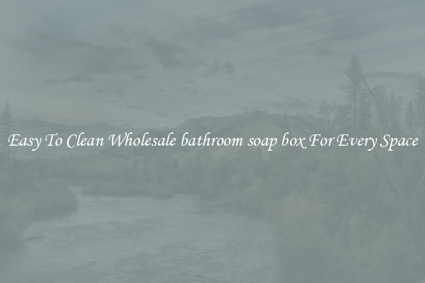Easy To Clean Wholesale bathroom soap box For Every Space