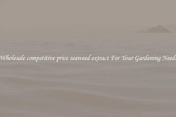 Wholesale competitive price seaweed extract For Your Gardening Needs
