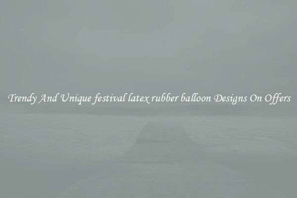 Trendy And Unique festival latex rubber balloon Designs On Offers